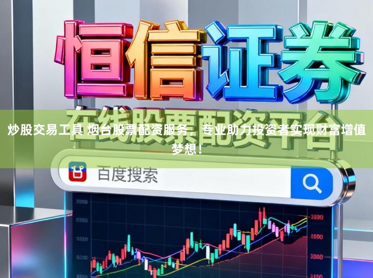 炒股交易工具 烟台股票配资服务，专业助力投资者实现财富增值梦想！