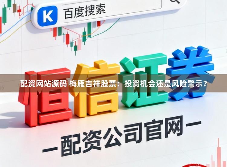 配资网站源码 梅雁吉祥股票:投资机会还是风险警示?