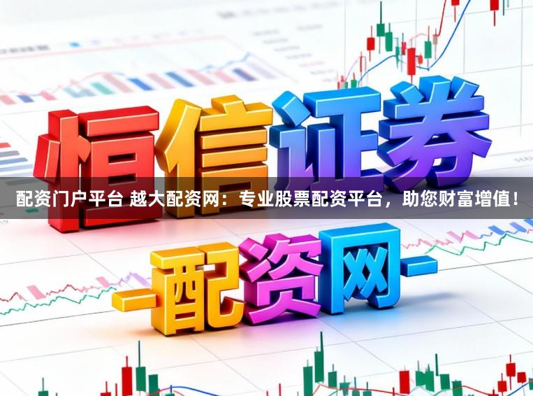 配资门户平台 越大配资网：专业股票配资平台，助您财富增值！