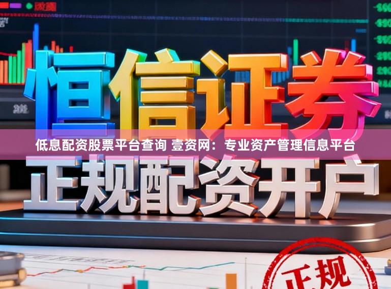 低息配资股票平台查询 壹资网：专业资产管理信息平台