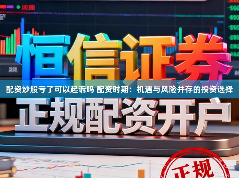 配资炒股亏了可以起诉吗 配资时期：机遇与风险并存的投资选择
