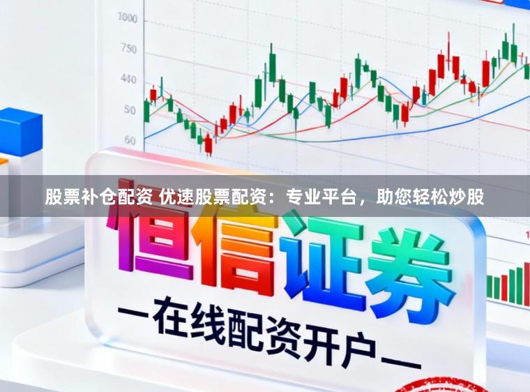 股票补仓配资 优速股票配资：专业平台，助您轻松炒股