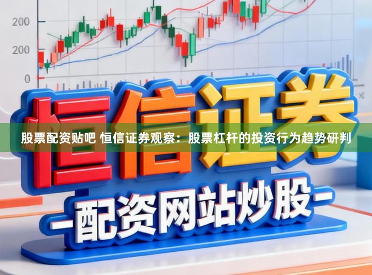 股票配资贴吧 恒信证券观察:股票杠杆的投资行为趋势研判