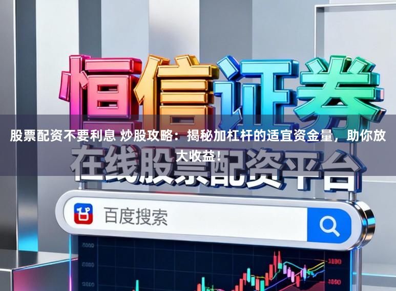 股票配资不要利息 炒股攻略:揭秘加杠杆的适宜资金量,助你放大收益!