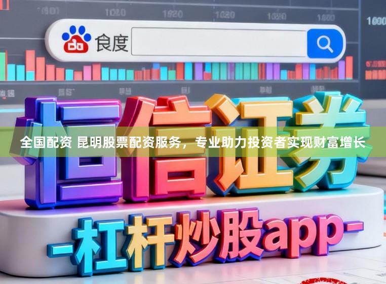 全国配资 昆明股票配资服务,专业助力投资者实现财富增长