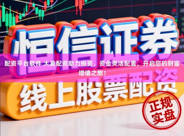 配资平台软件 大发配资助力投资,资金灵活配置,开启您的财富增值之旅!