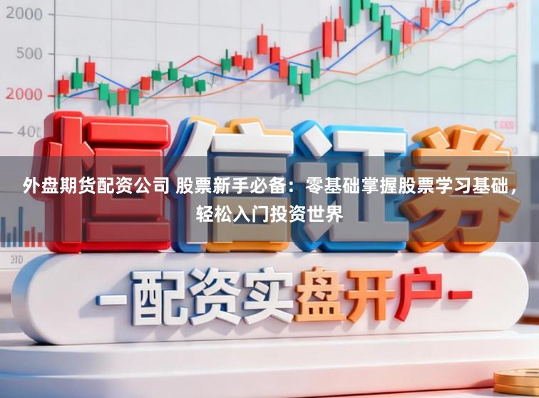外盘期货配资公司 股票新手必备:零基础掌握股票学习基础,轻松入门投资世界