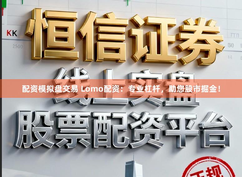 配资模拟盘交易 Lomo配资:专业杠杆,助您股市掘金!