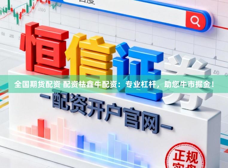 全国期货配资 配资祛鑫牛配资：专业杠杆，助您牛市掘金！