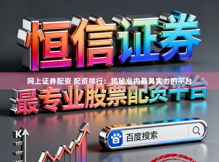 网上证券配资 配资排行：揭秘业内最具实力的平台