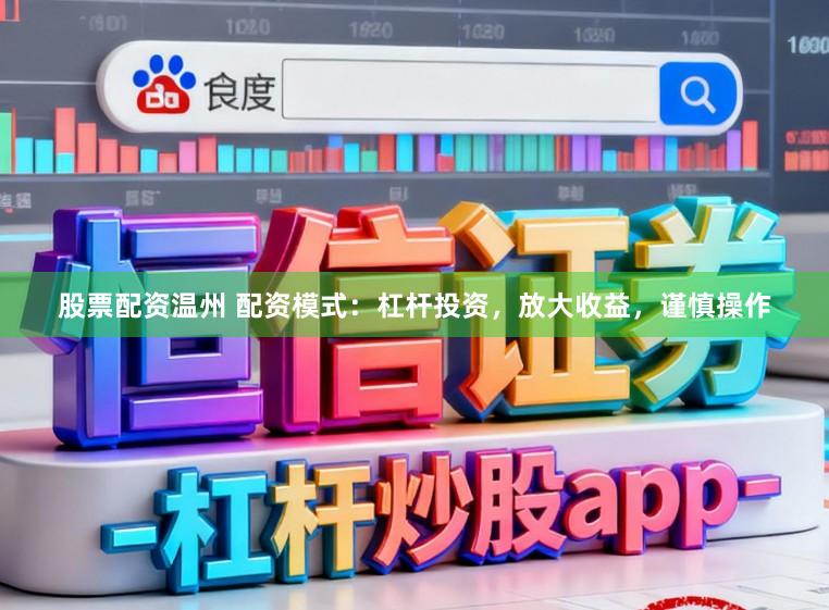 股票配资温州 配资模式：杠杆投资，放大收益，谨慎操作