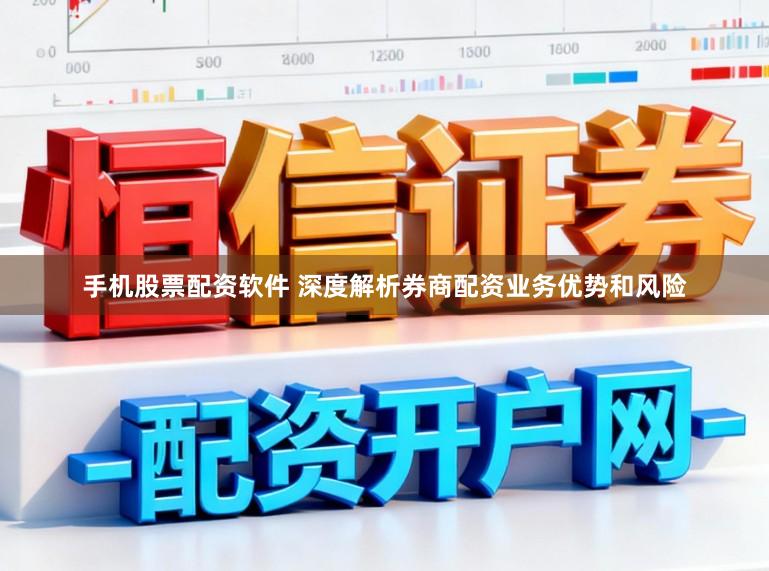 手机股票配资软件 深度解析券商配资业务优势和风险
