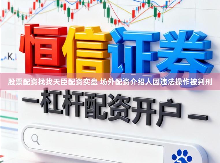 股票配资找找天臣配资实盘 场外配资介绍人因违法操作被判刑