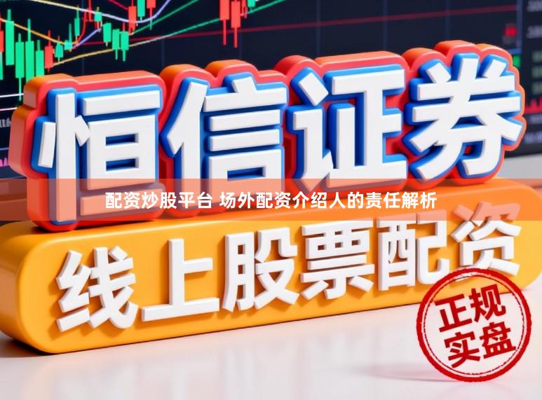 配资炒股平台 场外配资介绍人的责任解析