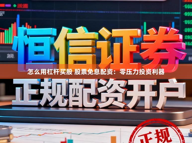 怎么用杠杆买股 股票免息配资：零压力投资利器