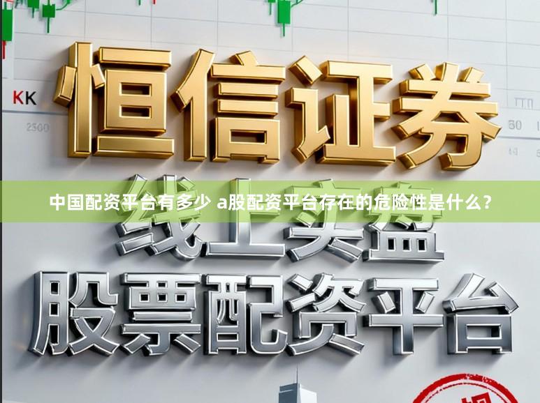 中国配资平台有多少 a股配资平台存在的危险性是什么？