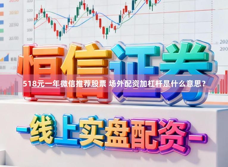 518元一年微信推荐股票 场外配资加杠杆是什么意思？