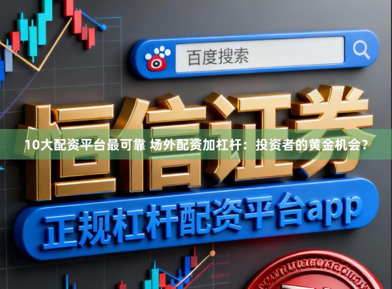 10大配资平台最可靠 场外配资加杠杆：投资者的黄金机会？
