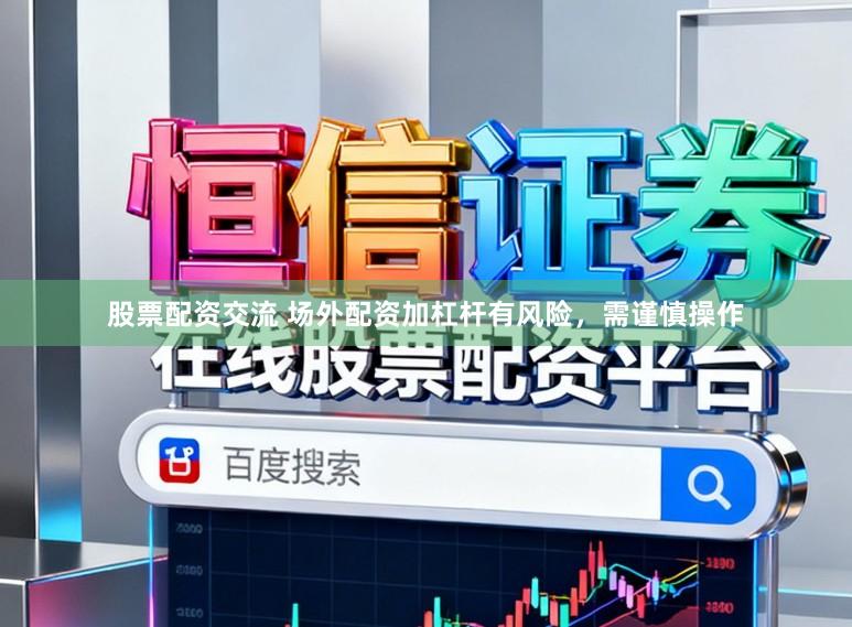 股票配资交流 场外配资加杠杆有风险，需谨慎操作