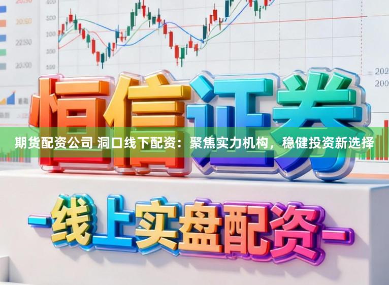 期货配资公司 洞口线下配资：聚焦实力机构，稳健投资新选择