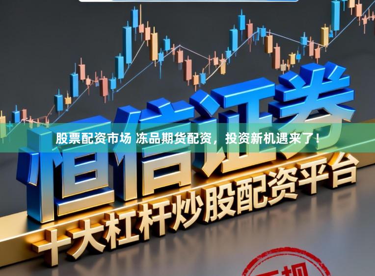 股票配资市场 冻品期货配资，投资新机遇来了！