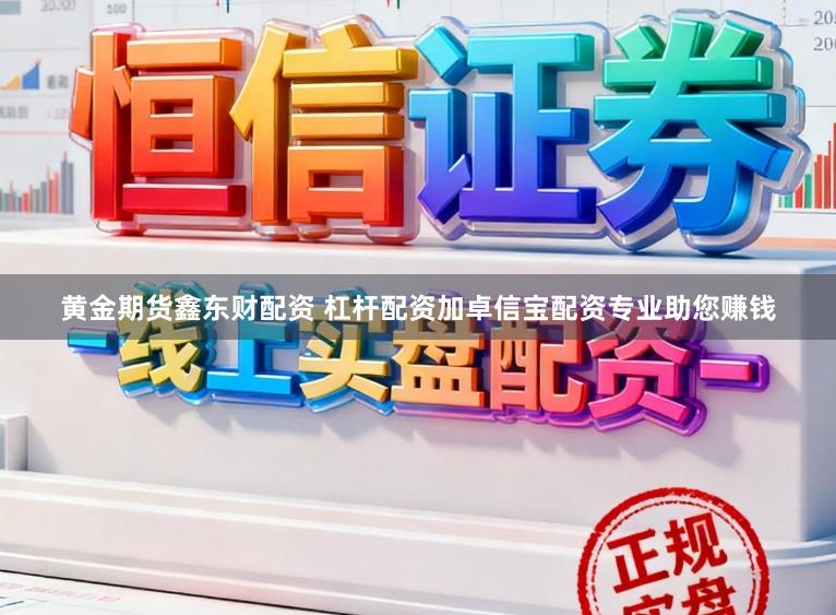 黄金期货鑫东财配资 杠杆配资加卓信宝配资专业助您赚钱