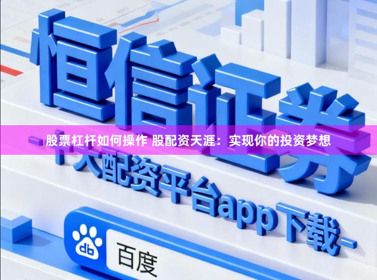 股票杠杆如何操作 股配资天涯：实现你的投资梦想