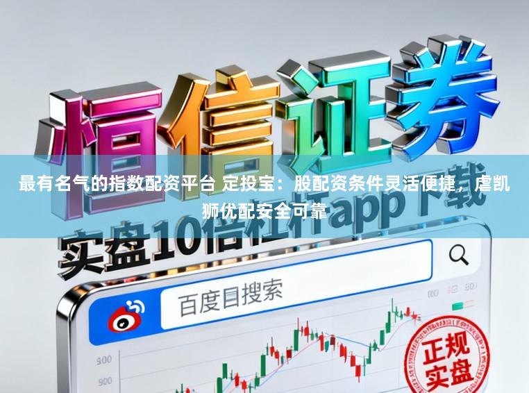 最有名气的指数配资平台 定投宝：股配资条件灵活便捷，虐凯狮优配安全可靠