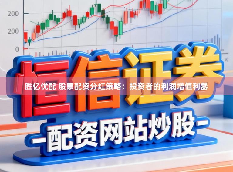 胜亿优配 股票配资分红策略：投资者的利润增值利器