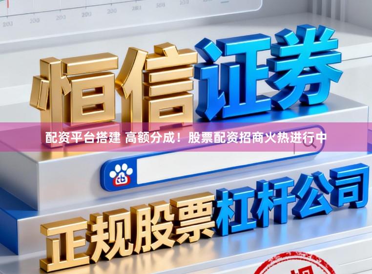 配资平台搭建 高额分成！股票配资招商火热进行中
