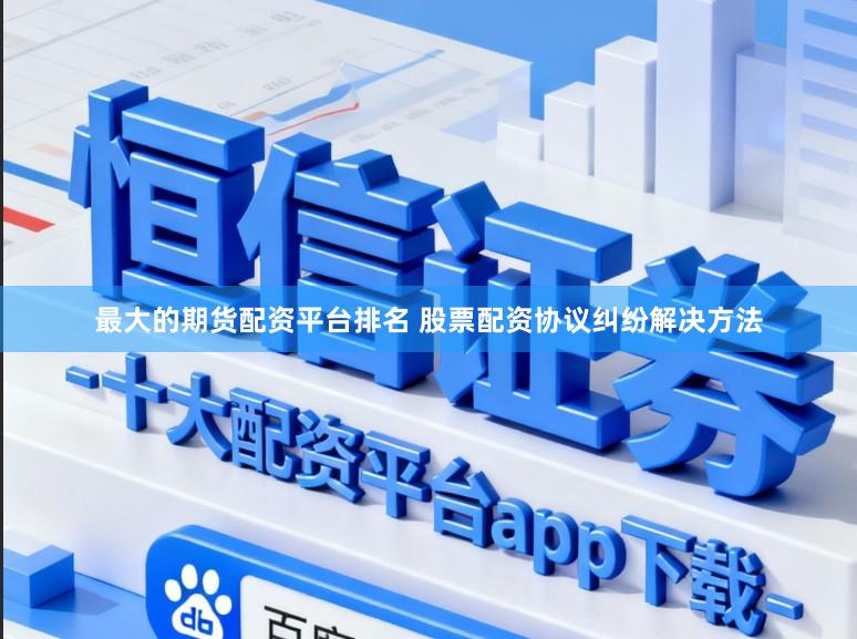最大的期货配资平台排名 股票配资协议纠纷解决方法