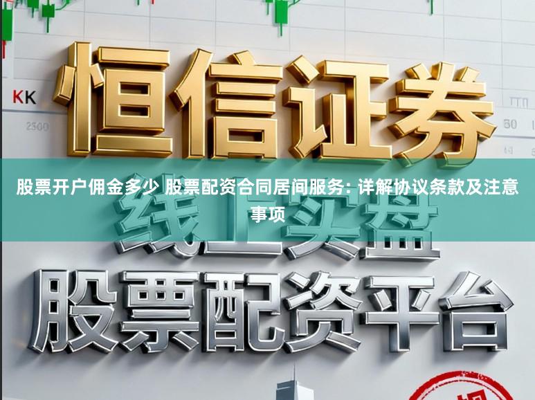 股票开户佣金多少 股票配资合同居间服务: 详解协议条款及注意事项