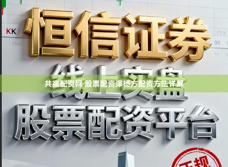 共赢配资网 股票配资泽杨方配资方法详解