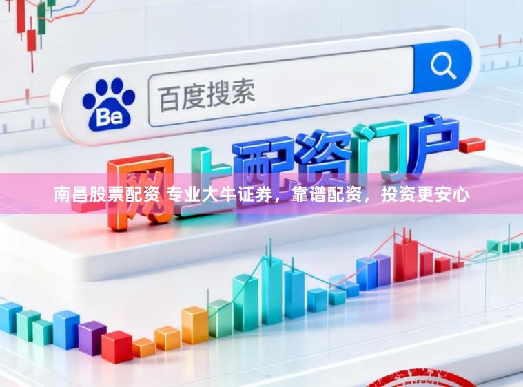 南昌股票配资 专业大牛证券，靠谱配资，投资更安心