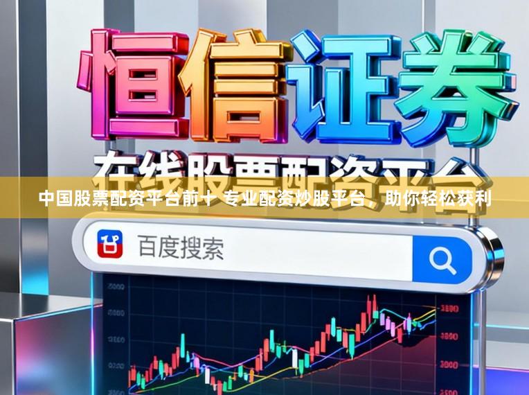 中国股票配资平台前十 专业配资炒股平台，助你轻松获利