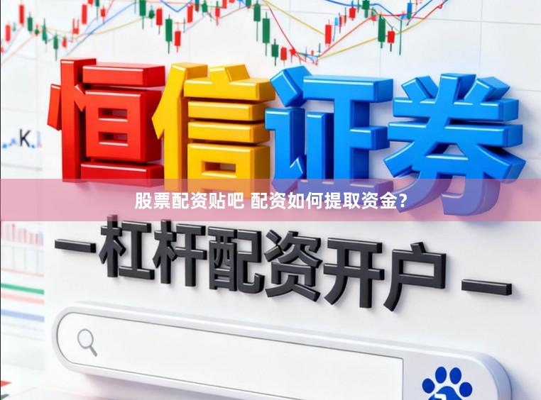 股票配资贴吧 配资如何提取资金？