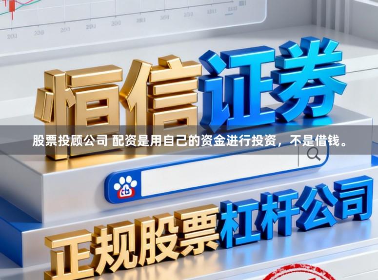 股票投顾公司 配资是用自己的资金进行投资，不是借钱。