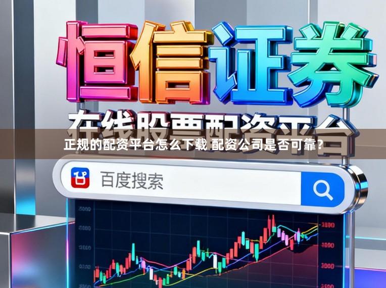 正规的配资平台怎么下载 配资公司是否可靠?