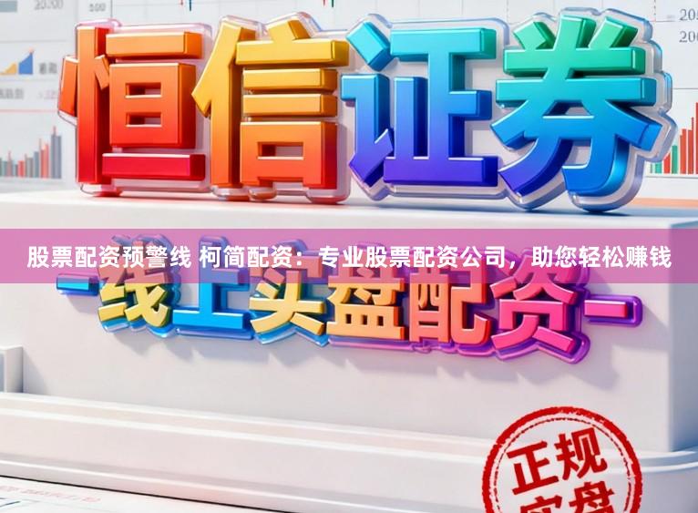 股票配资预警线 柯简配资：专业股票配资公司，助您轻松赚钱