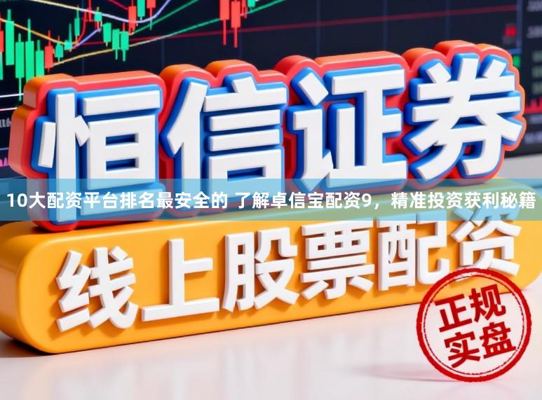 10大配资平台排名最安全的 了解卓信宝配资9，精准投资获利秘籍