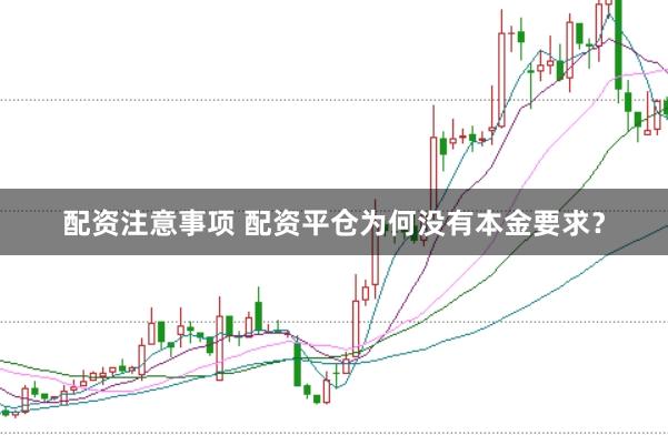 配资注意事项 配资平仓为何没有本金要求？