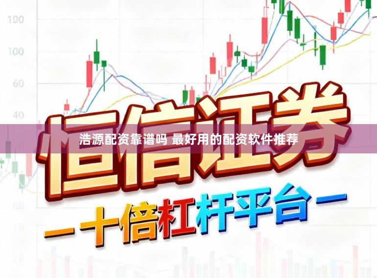 浩源配资靠谱吗 最好用的配资软件推荐