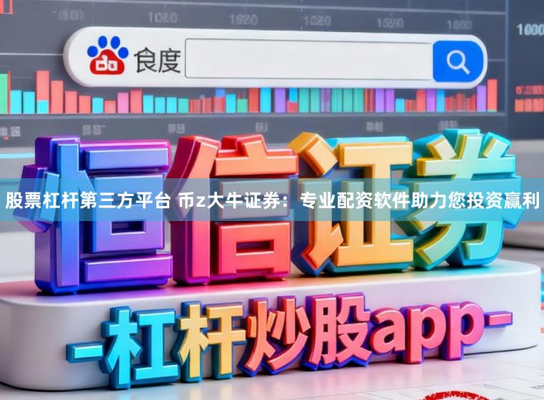 股票杠杆第三方平台 币z大牛证券：专业配资软件助力您投资赢利