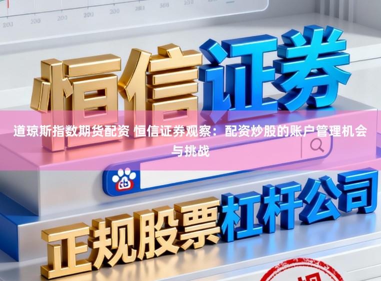道琼斯指数期货配资 恒信证券观察:配资炒股的账户管理机会与挑战