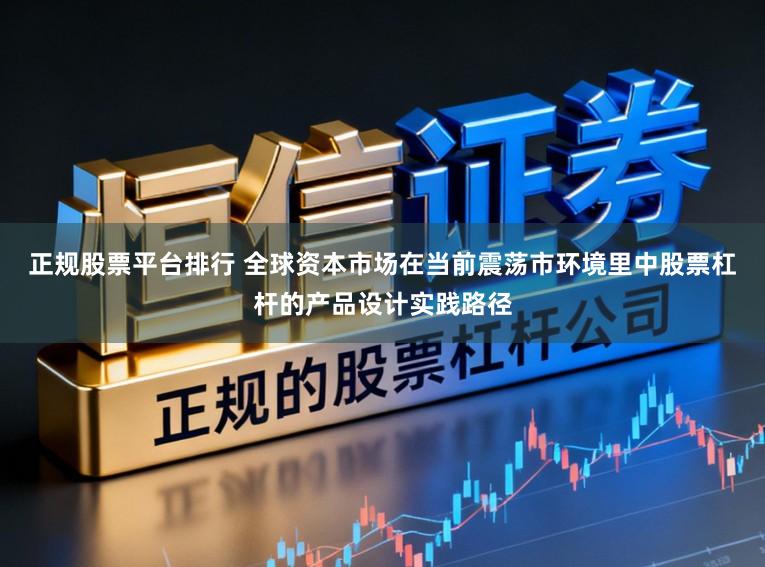 正规股票平台排行 全球资本市场在当前震荡市环境里中股票杠杆的产品设计实践路径
