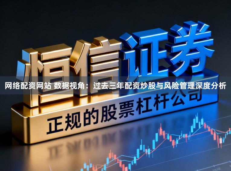 网络配资网站 数据视角:过去三年配资炒股与风险管理深度分析