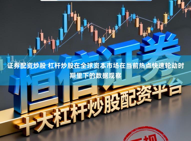 证券配资炒股 杠杆炒股在全球资本市场在当前热点快速轮动时期里下的数据观察