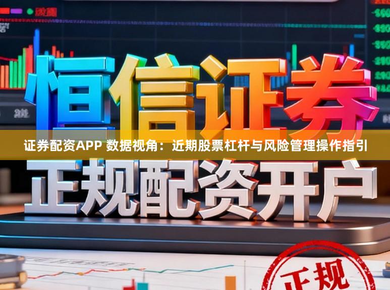 证券配资APP 数据视角：近期股票杠杆与风险管理操作指引