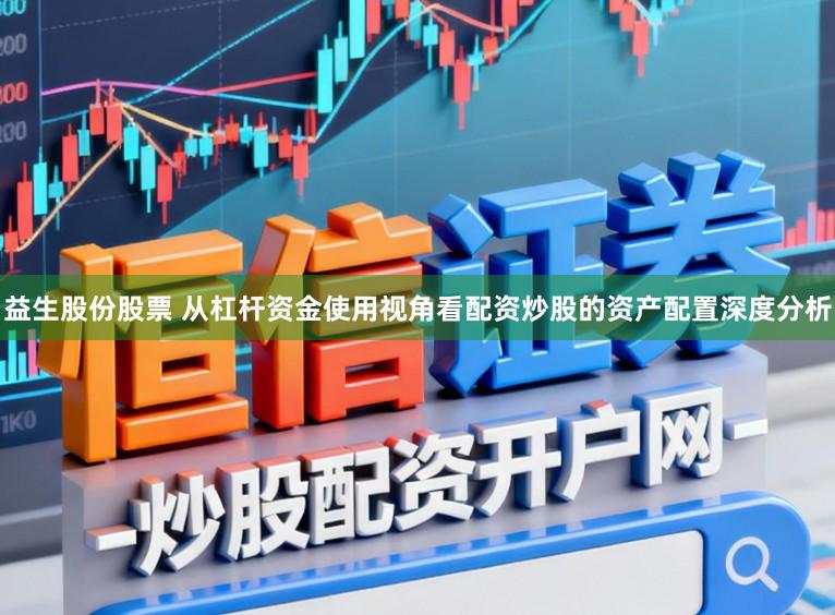 益生股份股票 从杠杆资金使用视角看配资炒股的资产配置深度分析