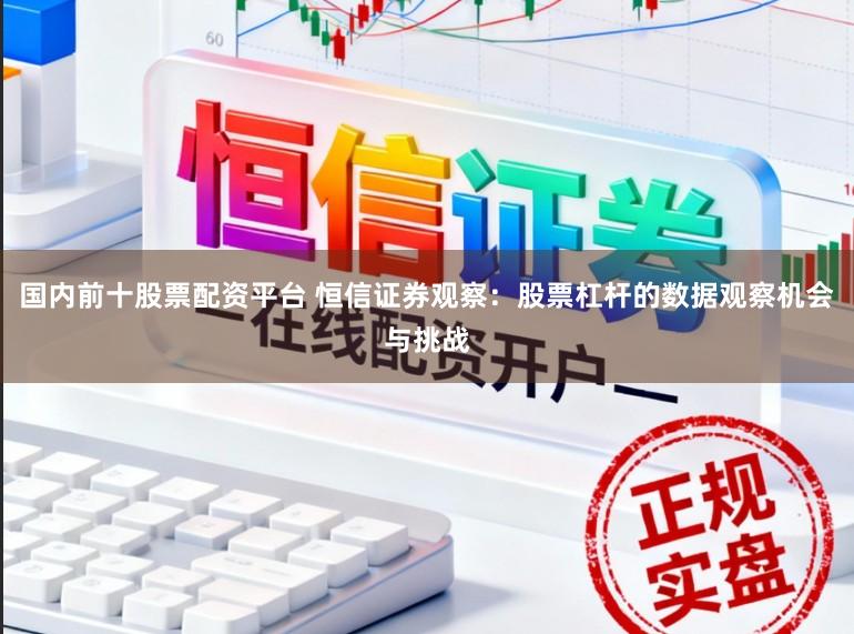 国内前十股票配资平台 恒信证券观察：股票杠杆的数据观察机会与挑战